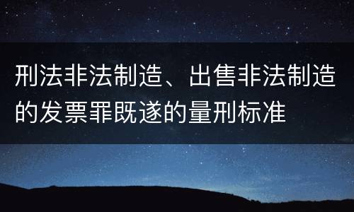 刑法非法制造、出售非法制造的发票罪既遂的量刑标准