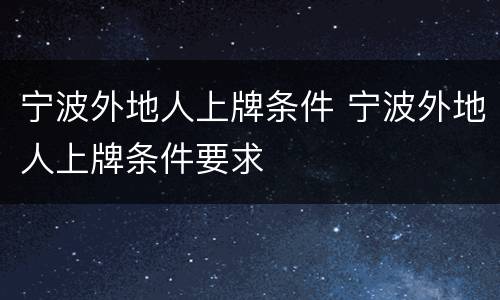 宁波外地人上牌条件 宁波外地人上牌条件要求