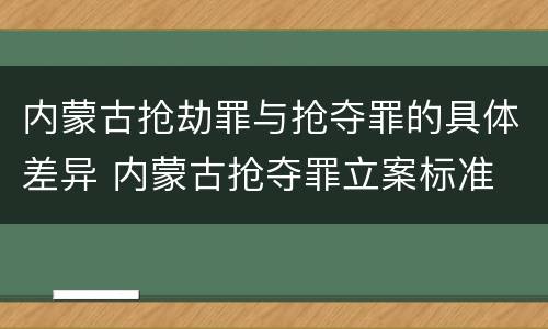 内蒙古抢劫罪与抢夺罪的具体差异 内蒙古抢夺罪立案标准