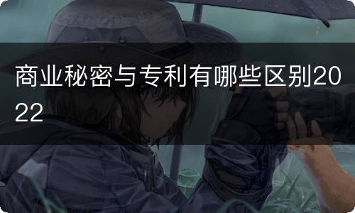 商业秘密与专利有哪些区别2022