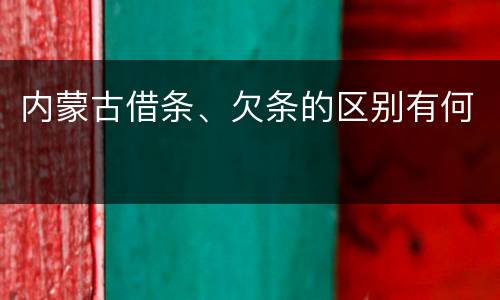 内蒙古借条、欠条的区别有何
