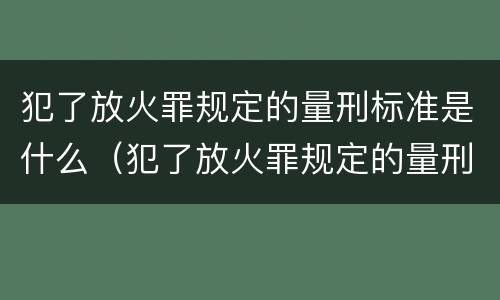 犯了放火罪规定的量刑标准是什么（犯了放火罪规定的量刑标准是什么意思）