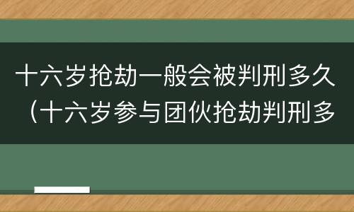 十六岁抢劫一般会被判刑多久（十六岁参与团伙抢劫判刑多久）