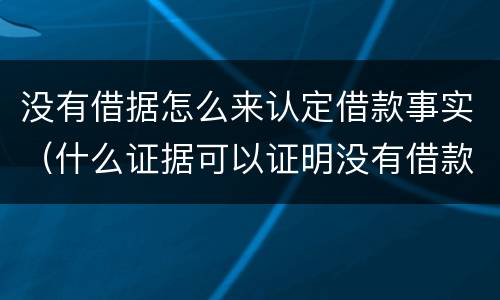 没有借据怎么来认定借款事实（什么证据可以证明没有借款事实）