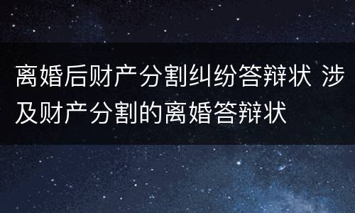 离婚后财产分割纠纷答辩状 涉及财产分割的离婚答辩状