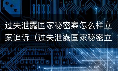 过失泄露国家秘密案怎么样立案追诉（过失泄露国家秘密立案条件）