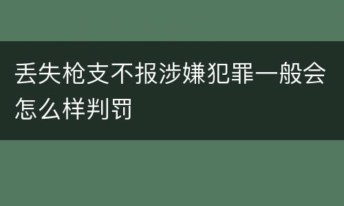 丢失枪支不报涉嫌犯罪一般会怎么样判罚