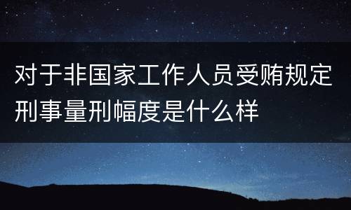 对于非国家工作人员受贿规定刑事量刑幅度是什么样