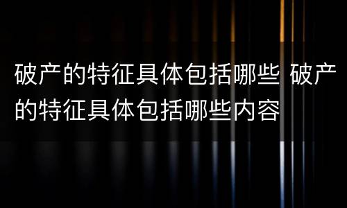 破产的特征具体包括哪些 破产的特征具体包括哪些内容