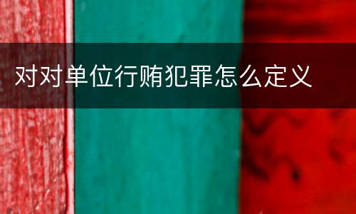 对对单位行贿犯罪怎么定义