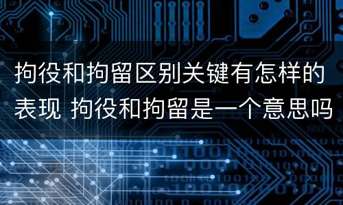 拘役和拘留区别关键有怎样的表现 拘役和拘留是一个意思吗?