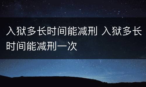 入狱多长时间能减刑 入狱多长时间能减刑一次