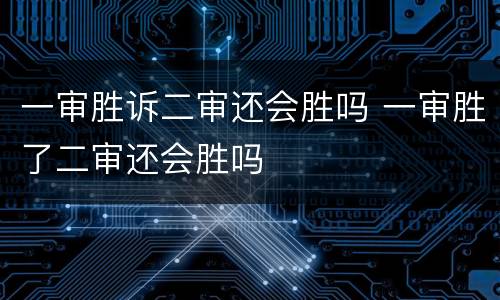 一审胜诉二审还会胜吗 一审胜了二审还会胜吗