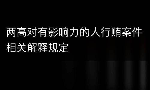 两高对有影响力的人行贿案件相关解释规定