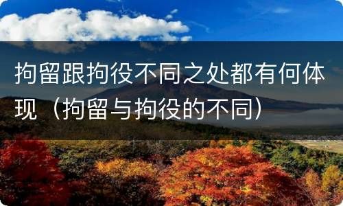 拘留跟拘役不同之处都有何体现（拘留与拘役的不同）