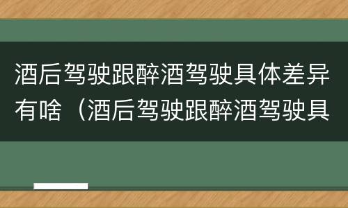 酒后驾驶跟醉酒驾驶具体差异有啥(酒后驾驶跟醉酒驾驶具体差异有啥影响)