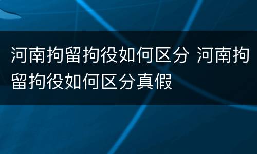 河南拘留拘役如何区分 河南拘留拘役如何区分真假