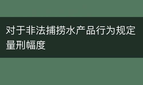 对于非法捕捞水产品行为规定量刑幅度