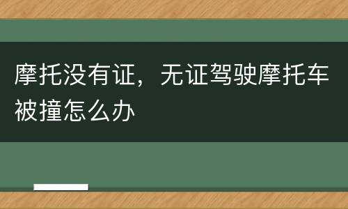 摩托没有证，无证驾驶摩托车被撞怎么办