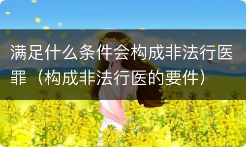 满足什么条件会构成非法行医罪（构成非法行医的要件）