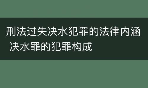 刑法过失决水犯罪的法律内涵 决水罪的犯罪构成