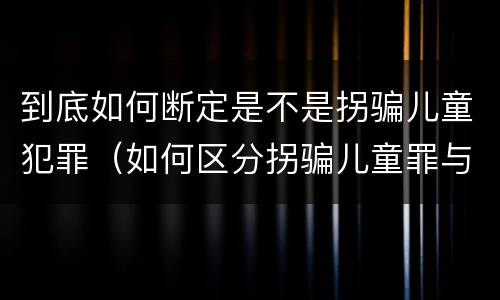 到底如何断定是不是拐骗儿童犯罪（如何区分拐骗儿童罪与拐卖儿童罪）