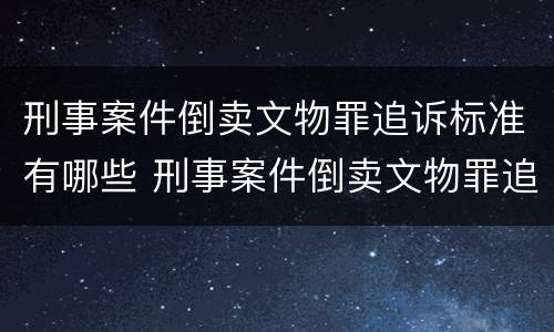 刑事案件倒卖文物罪追诉标准有哪些 刑事案件倒卖文物罪追诉标准有哪些要求