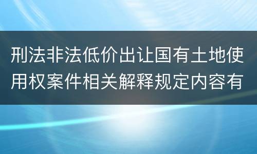 刑法非法低价出让国有土地使用权案件相关解释规定内容有哪些