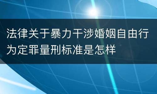 法律关于暴力干涉婚姻自由行为定罪量刑标准是怎样