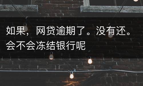 如果，网贷逾期了。没有还。会不会冻结银行呢