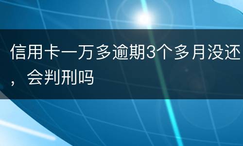 信用卡一万多逾期3个多月没还，会判刑吗