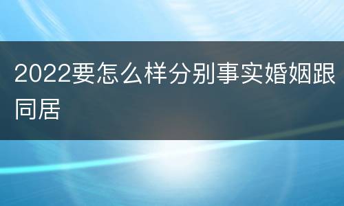 2022要怎么样分别事实婚姻跟同居