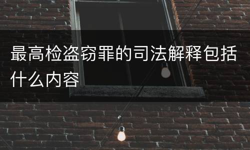 最高检盗窃罪的司法解释包括什么内容