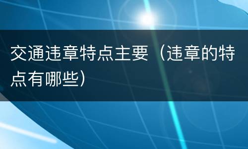交通违章特点主要（违章的特点有哪些）