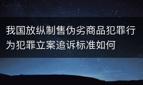 我国放纵制售伪劣商品犯罪行为犯罪立案追诉标准如何