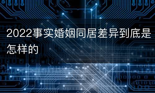 2022事实婚姻同居差异到底是怎样的