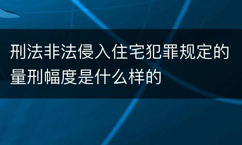 刑法非法侵入住宅犯罪规定的量刑幅度是什么样的
