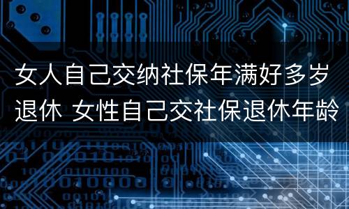 女人自己交纳社保年满好多岁退休 女性自己交社保退休年龄最新规定2020