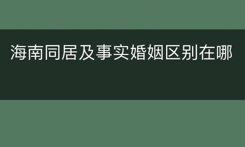海南同居及事实婚姻区别在哪