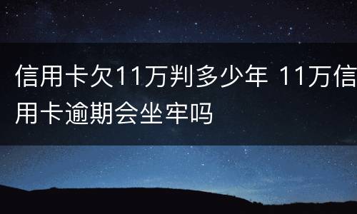 信用卡欠11万判多少年 11万信用卡逾期会坐牢吗