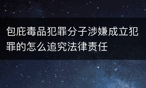 包庇毒品犯罪分子涉嫌成立犯罪的怎么追究法律责任