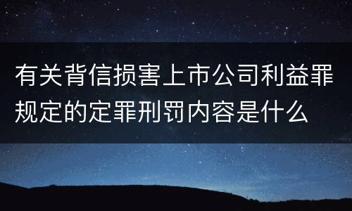 有关背信损害上市公司利益罪规定的定罪刑罚内容是什么