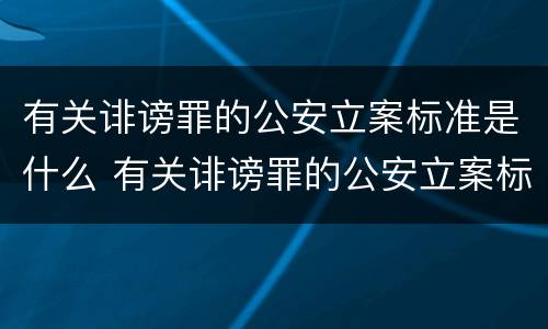 有关诽谤罪的公安立案标准是什么 有关诽谤罪的公安立案标准是什么意思