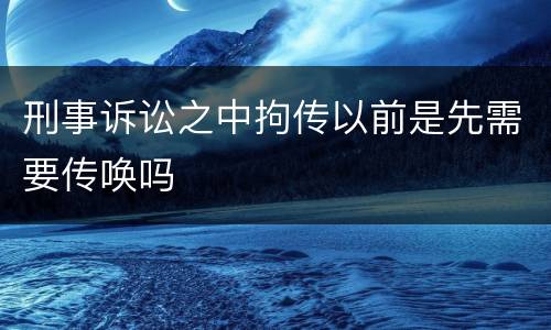 刑事诉讼之中拘传以前是先需要传唤吗