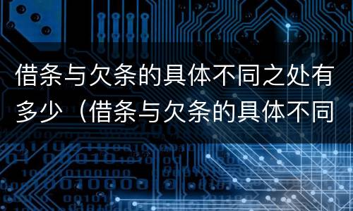 借条与欠条的具体不同之处有多少（借条与欠条的具体不同之处有多少条）