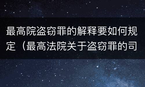 最高院盗窃罪的解释要如何规定（最高法院关于盗窃罪的司法解释）