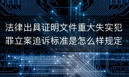 法律出具证明文件重大失实犯罪立案追诉标准是怎么样规定