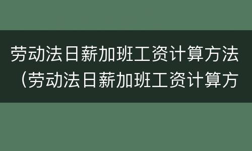 劳动法日薪加班工资计算方法（劳动法日薪加班工资计算方法公式）