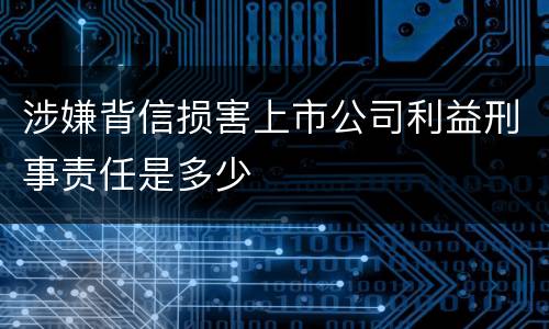 涉嫌背信损害上市公司利益刑事责任是多少