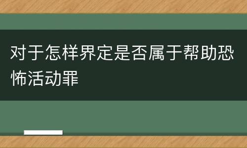 对于怎样界定是否属于帮助恐怖活动罪